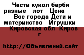 Части кукол барби разные 1 лот › Цена ­ 600 - Все города Дети и материнство » Игрушки   . Кировская обл.,Киров г.